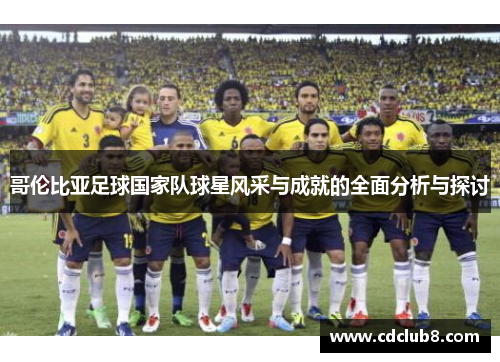 哥伦比亚足球国家队球星风采与成就的全面分析与探讨