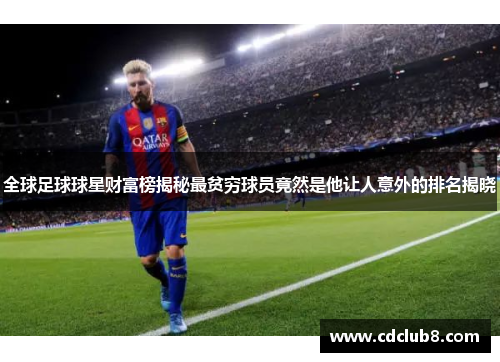 全球足球球星财富榜揭秘最贫穷球员竟然是他让人意外的排名揭晓