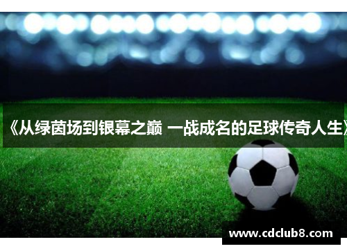 《从绿茵场到银幕之巅 一战成名的足球传奇人生》
