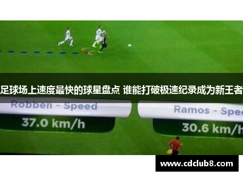 足球场上速度最快的球星盘点 谁能打破极速纪录成为新王者