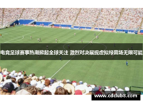 电竞足球赛事热潮掀起全球关注 激烈对决展现虚拟绿茵场无限可能