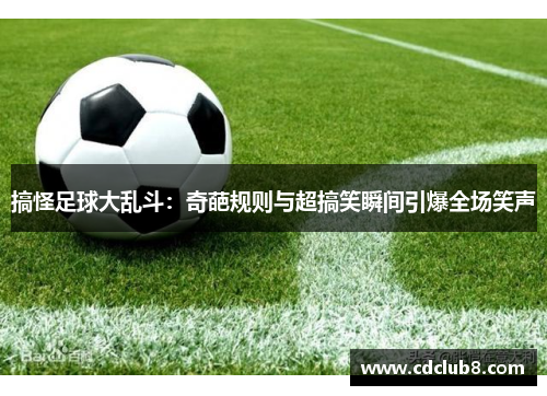 搞怪足球大乱斗：奇葩规则与超搞笑瞬间引爆全场笑声