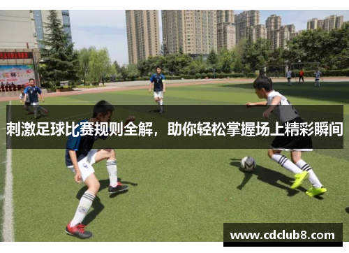 刺激足球比赛规则全解，助你轻松掌握场上精彩瞬间