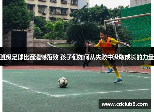 班级足球比赛遗憾落败 孩子们如何从失败中汲取成长的力量